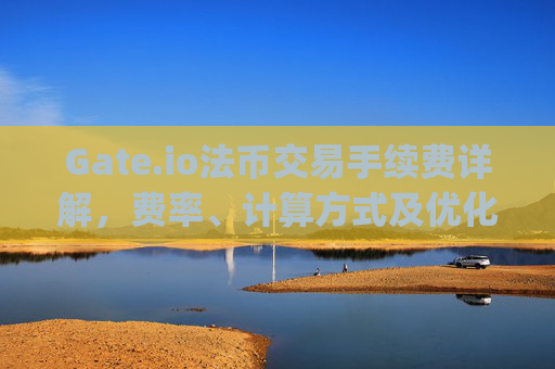 Gate.io法币交易手续费详解，费率、计算方式及优化策略 gate.io法币交易手续费
