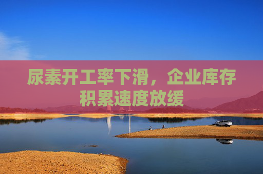 尿素开工率下滑，企业库存积累速度放缓