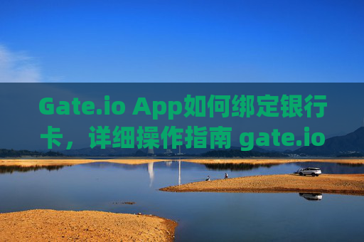 Gate.io App如何绑定银行卡，详细操作指南 gate.ioapp怎么绑定银行卡