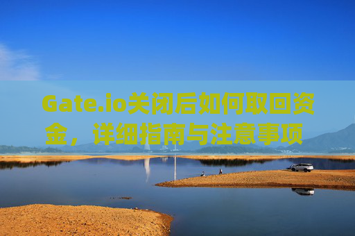 Gate.io关闭后如何取回资金，详细指南与注意事项 gate.io关闭后钱如何取