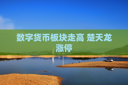 数字货币板块走高 楚天龙涨停