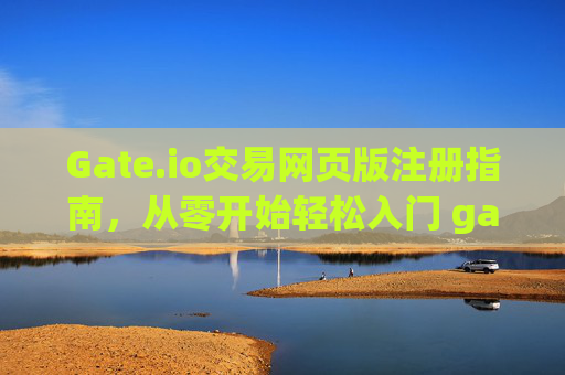 Gate.io交易网页版注册指南，从零开始轻松入门 gate.io交易网页版注册