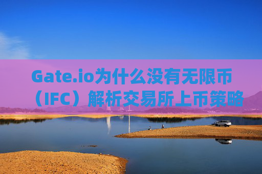 Gate.io为什么没有无限币（IFC）解析交易所上币策略与市场因素 gate.io为什么没有无限币