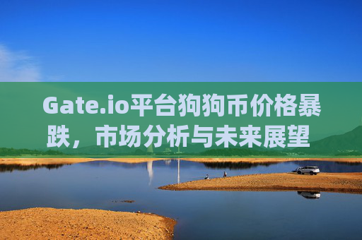 Gate.io平台狗狗币价格暴跌，市场分析与未来展望 gate.io网狗狗币跌价