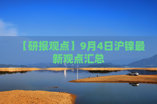 【研报观点】9月4日沪镍最新观点汇总