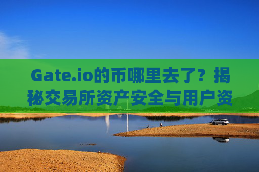 Gate.io的币哪里去了？揭秘交易所资产安全与用户资金流向 gate.io的币哪里去了