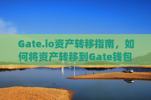 Gate.io资产转移指南，如何将资产转移到Gate钱包 gate.io资产怎么转移到gate