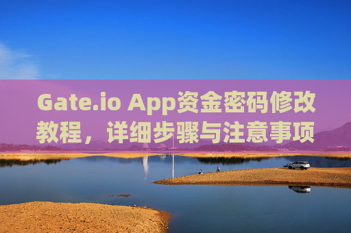 Gate.io App资金密码修改教程，详细步骤与注意事项 gate.ioapp资金密码怎么修改