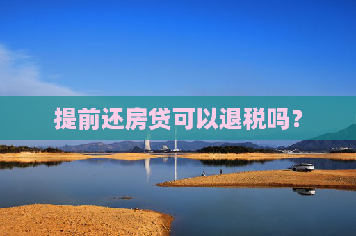 提前还房贷可以退税吗？