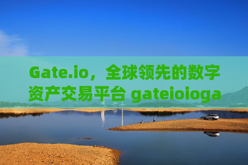 Gate.io，全球领先的数字资产交易平台 gateioiogate.io网址qq