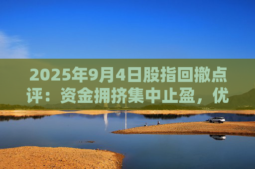 2025年9月4日股指回撤点评：资金拥挤集中止盈，优势风格或重回哑铃