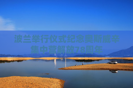 波兰举行仪式纪念奥斯威辛集中营解放78周年