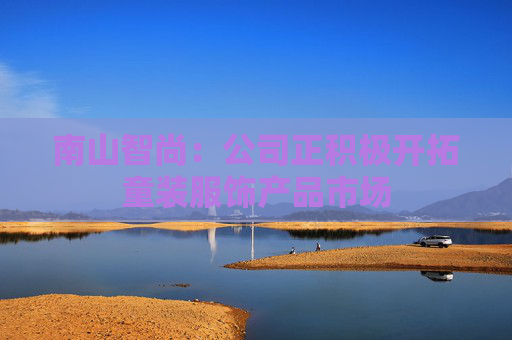 南山智尚：公司正积极开拓童装服饰产品市场