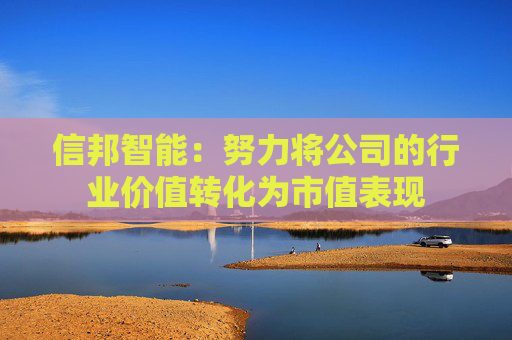 信邦智能：努力将公司的行业价值转化为市值表现