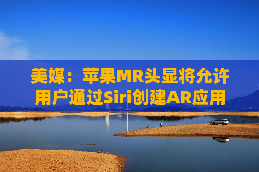 美媒：苹果MR头显将允许用户通过Siri创建AR应用