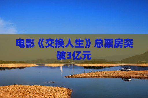 电影《交换人生》总票房突破3亿元