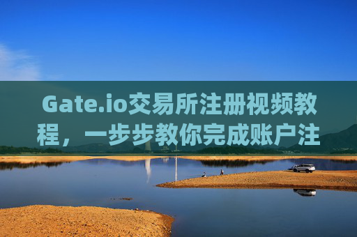 Gate.io交易所注册视频教程，一步步教你完成账户注册 gate.io交易所注册视频