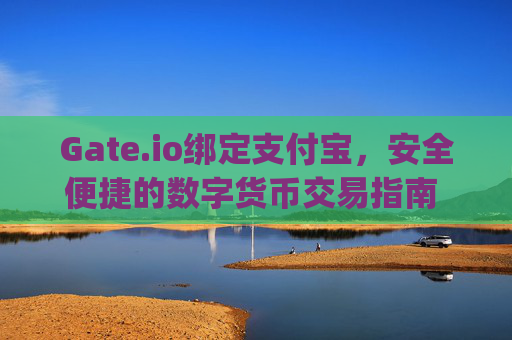 Gate.io绑定支付宝，安全便捷的数字货币交易指南 gate.io绑定支付宝