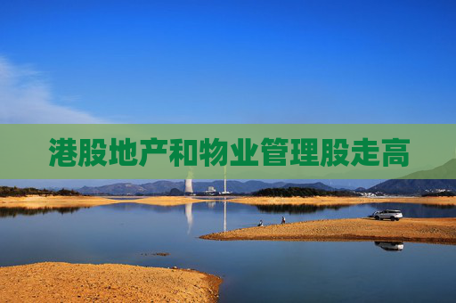 港股地产和物业管理股走高