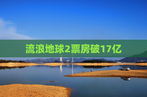 流浪地球2票房破17亿