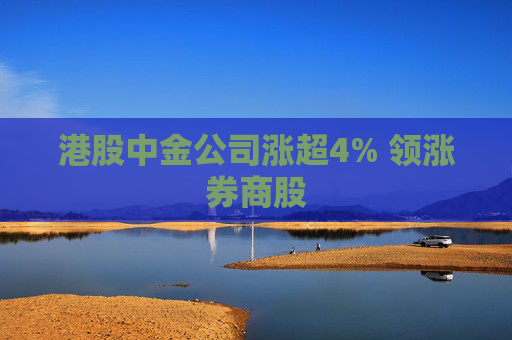 港股中金公司涨超4% 领涨券商股