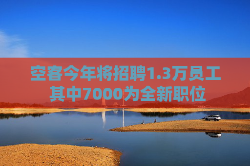 空客今年将招聘1.3万员工 其中7000为全新职位