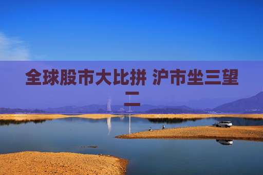 全球股市大比拼 沪市坐三望二