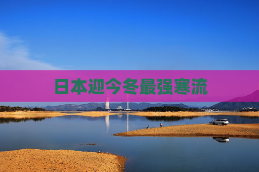 日本迎今冬最强寒流