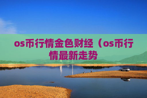 os币行情金色财经（os币行情最新走势