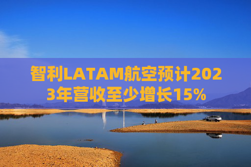 智利LATAM航空预计2023年营收至少增长15%