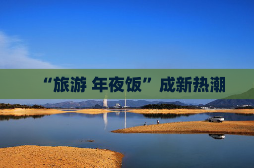“旅游 年夜饭”成新热潮