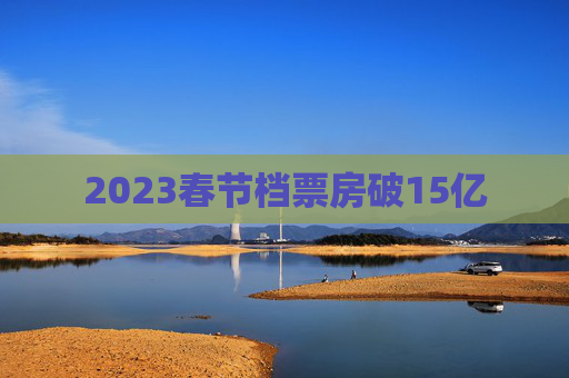 2023春节档票房破15亿
