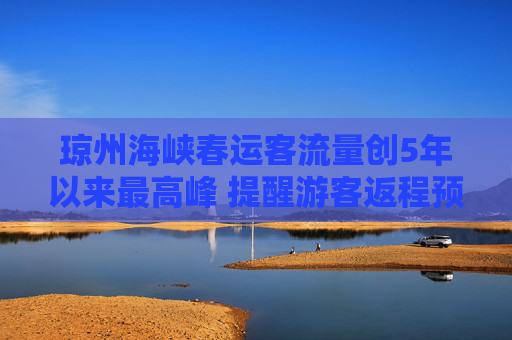琼州海峡春运客流量创5年以来最高峰 提醒游客返程预约过海