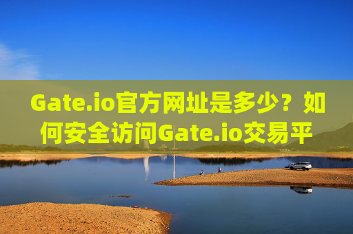 Gate.io官方网址是多少？如何安全访问Gate.io交易平台 gate.io官方网址是多少