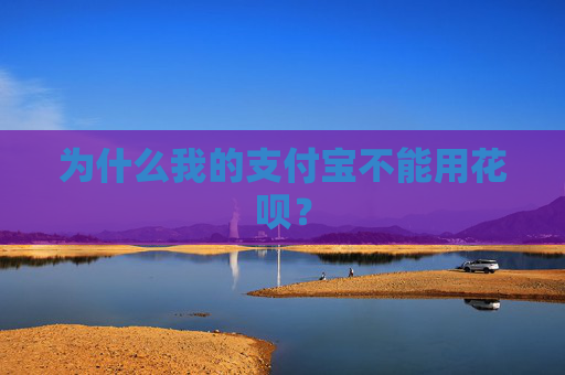 为什么我的支付宝不能用花呗？