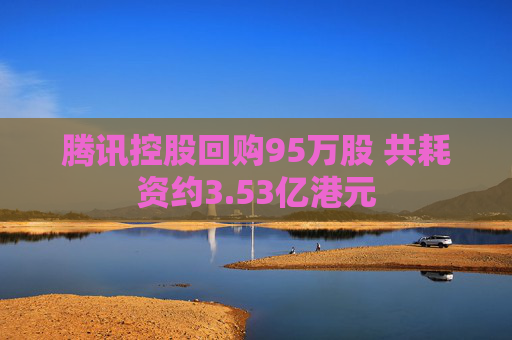 腾讯控股回购95万股 共耗资约3.53亿港元