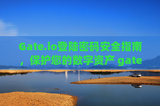Gate.io登陆密码安全指南，保护您的数字资产 gate.io登陆密码