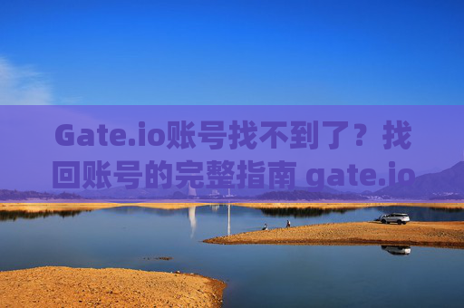 Gate.io账号找不到了？找回账号的完整指南 gate.io账号找不到了