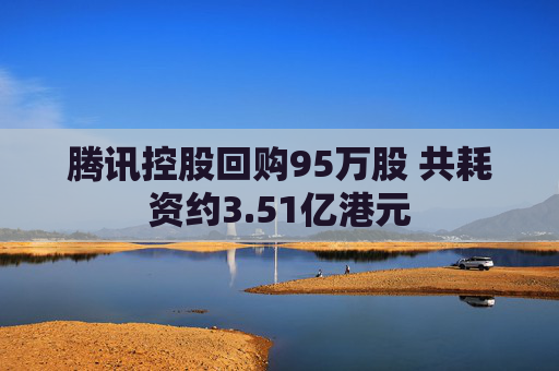 腾讯控股回购95万股 共耗资约3.51亿港元