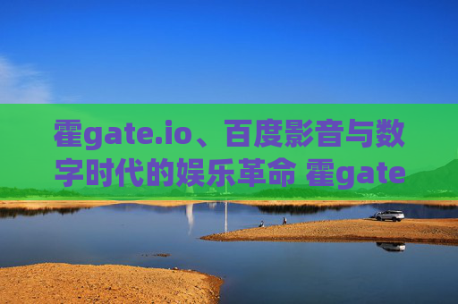 霍gate.io、百度影音与数字时代的娱乐革命 霍gate.io3百度影音