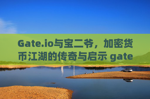 Gate.io与宝二爷，加密货币江湖的传奇与启示 gate.io宝二爷