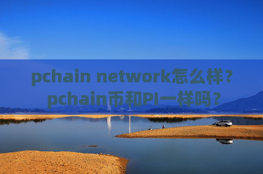 pchain network怎么样？ pchain币和PI一样吗？