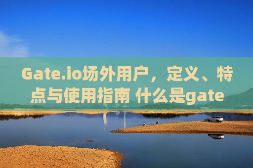 Gate.io场外用户，定义、特点与使用指南 什么是gate.io场外用户