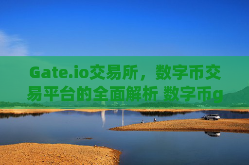 Gate.io交易所，数字币交易平台的全面解析 数字币gate.io交易所