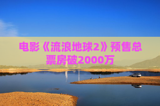 电影《流浪地球2》预售总票房破2000万