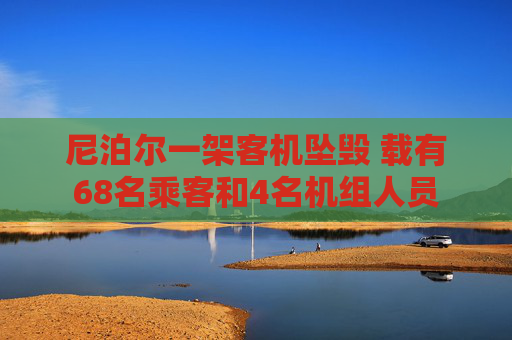 尼泊尔一架客机坠毁 载有68名乘客和4名机组人员