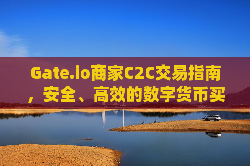 Gate.io商家C2C交易指南，安全、高效的数字货币买卖之道 gate.io商家C2C
