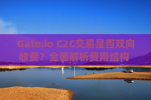 Gate.io C2C交易是否双向收费？全面解析费用结构 gate.ioc2c交易双向收费吗