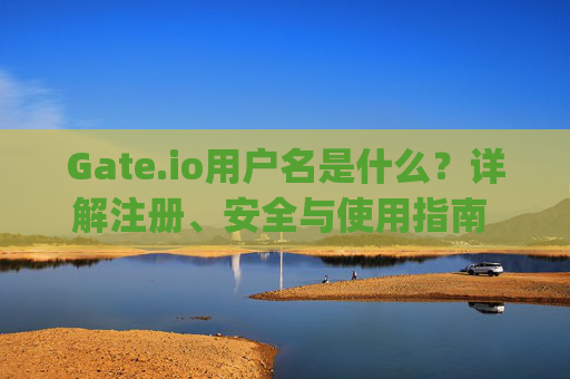Gate.io用户名是什么？详解注册、安全与使用指南 gate.io用户名是什么