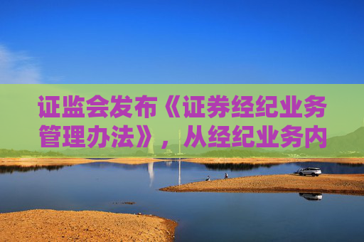证监会发布《证券经纪业务管理办法》，从经纪业务内涵等六个方面作出规定